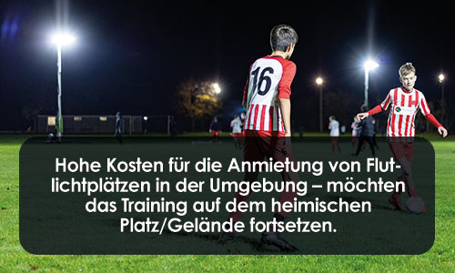 Hohe Kosten für die Anmietung von Flutlichtplätzen in der Umgebung – möchten das Training auf dem heimischen Platz/Gelände fortsetzen.